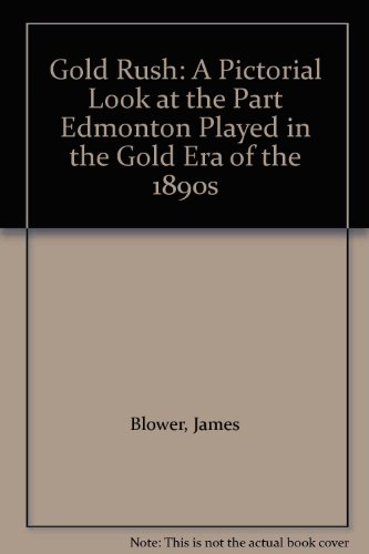 GOLDRUSH A Pictorial Look at the Part Edmonton Played in the Gold Era of the 1890s.
