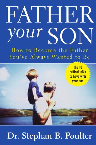 Father Your Son; How to Become the Father You've Always Wanted to Be