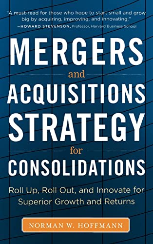 Mergers and Acquisitions Strategy for Consolidations: Roll Up, Roll Out and Innovate for Superior Growth and Returns
Mergers and Acquisitions Strategy for Consolidations: Roll Up, Roll Out and Innovate for Superior Growth and Returns
