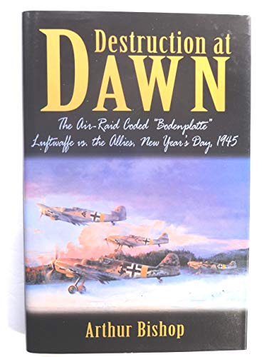 Destruction At Dawn : The Air-Raid Coded "Bodenplatte" : Luftwaffe vs. The Allies, New Year's Day...