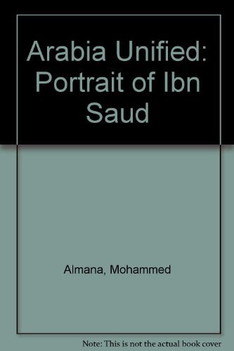 Arabia Unified. A Portrait of Ibn Saud.
