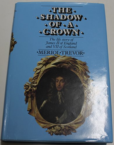 The Shadow of a Crown: The Life Story of James II of England and VII of Scotland
