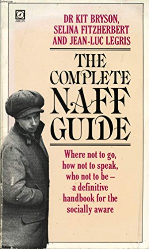 The Complete Naff Guide. Where Not to Go, How Not to Speak, Who Not to Be - a Definitive Handbook...