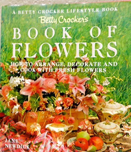 BETTY CROCKER'S BOOK OF FLOWERS HOW TO ARRANGE, DECORATE, AND COOK WITH FRESH FLOWERS