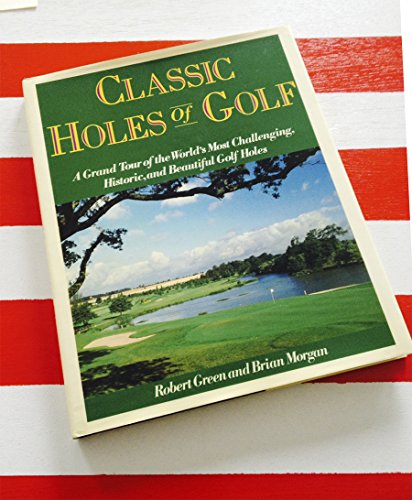 CLASSIC HOLES OF GOLF: A Grand Tour of the World's Most Challenging, Historic, and Beautiful Golf...