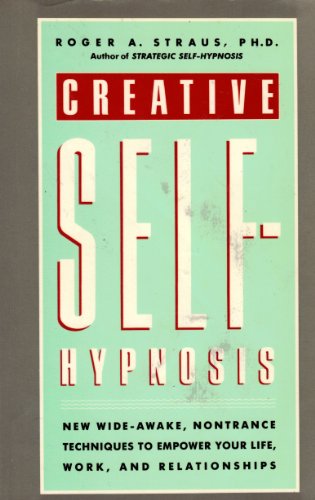 Creative Self-Hypnosis. New Wide-Awake, Nontrance Techniques to Empower Your Life, Work, and Rela...