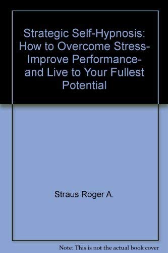 Strategic Self-Hypnosis : How to Overcome Stress, Improve Performance and Live to Your Fullest Po...