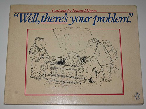 WELL, THERE'S YOUR PROBLEM. CARTOONS BY EDWARD KOREN