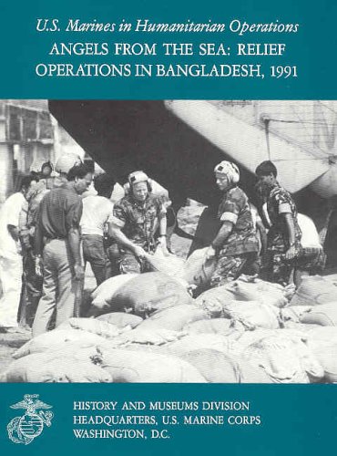 Angels From the Sea: Relief Operations in Bangladesh, 1991. U.S. Marines in Humanitarian Operations.