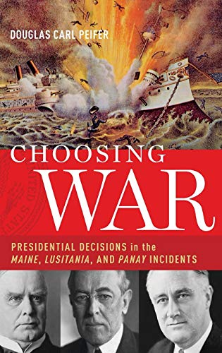 Choosing War: Presidential Decisions in the Maine, Lusitania, and Panay Incidents