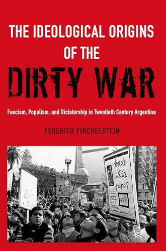 The Ideological Origins of the Dirty War: Fascism, Populism, and Dictatorship in Twentieth Century Argentina
The Ideological Origins of the Dirty War: Fascism, Populism, and Dictatorship in Twentieth Century Argentina