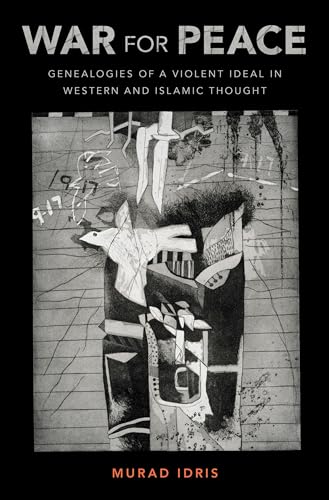 War for Peace : Genealogies of a Violent Ideal in Western and Islamic Thought