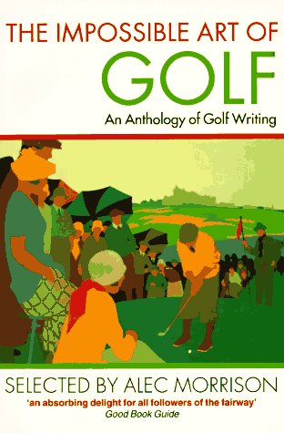 The Impossible Art Of Golf. An Anthology of Golf Writing.
