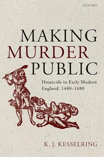 Making Murder Public : Homicide in Early Modern England, 1480-1680