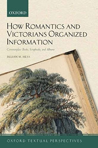 How Romantics and Victorians Organized Information : Commonplace Books, Scrapbooks, and Albums
How Romantics and Victorians Organized Information : Commonplace Books, Scrapbooks, and Albums