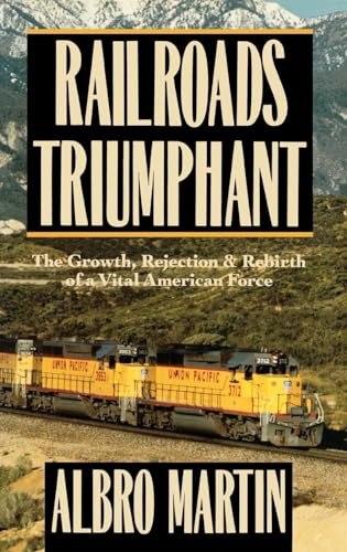 Railroads Triumphant. The Growth, Rejection & Rebirth of a Vital American Force.