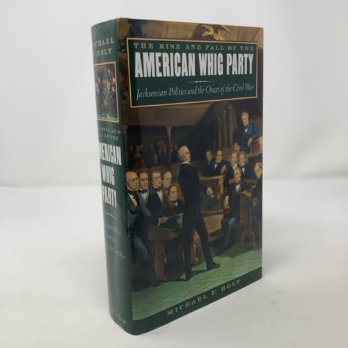 The Rise and Fall of the American Whig Party Jacksonian Politics and the Onset of the Civil War