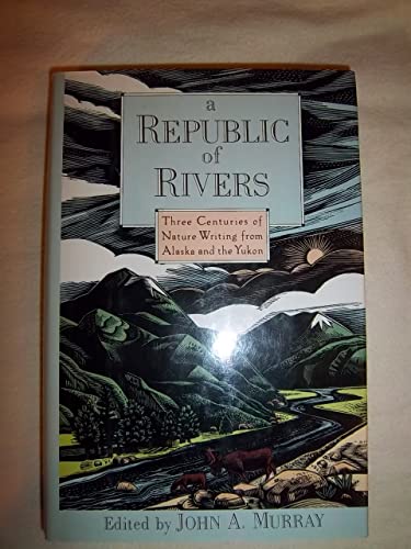 A REPUBLIC OF RIVERS: Three Centuries of Nature Writing from Alaska and the Yukon
