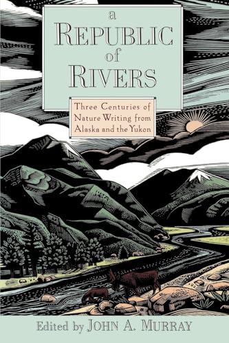 A Republic of Rivers: Three Centuries of Nature Writing from Alaska and the Yukon