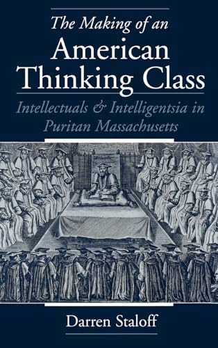 The Making of an American Thinking Class: Intellectuals & Intelligentsia in Puritan Massachusetts
