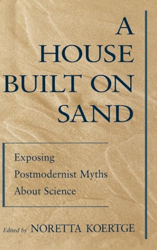 A House Built on Sand : Exposing Postmodernist Myths about Science