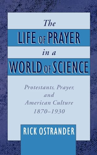 The Life of Prayer in a World of Science: Protestants, Prayer, and American Culture 1870-1930.
