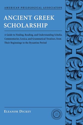ANCIENT GREEK SCHOLARSHIP A Guide to Finding, Reading, and Understanding Scholia, Commentaries, L...