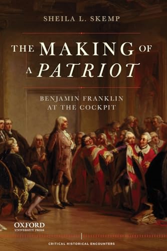 The Making of a Patriot: Benjamin Franklin at the Cockpit (Critical Historical Encounters Series)