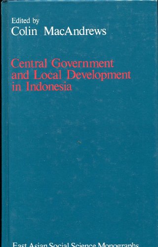 Central Government and Local Development in Indonesia (East Asian Social Science Monographs)