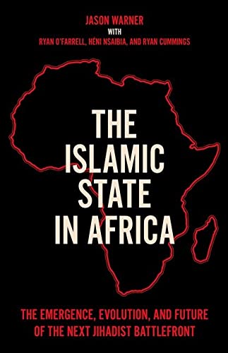 The Islamic State in Africa: The Emergence, Evolution, and Future of the Next Jihadist Battlefront
The Islamic State in Africa: The Emergence, Evolution, and Future of the Next Jihadist Battlefront
