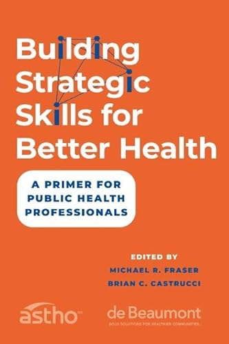 Building Strategic Skills for Better Health: A Primer for Public Health Professionals
Building Strategic Skills for Better Health: A Primer for Public Health Professionals