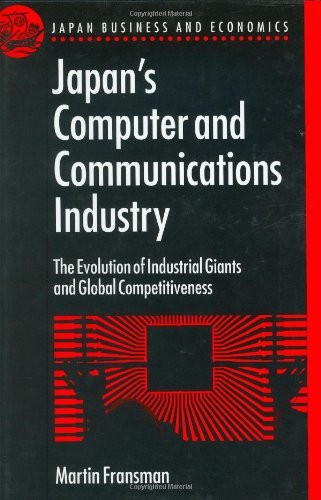 Japan's computer and Communications Industry the Evolution of Industrial Giants and Global Compet...