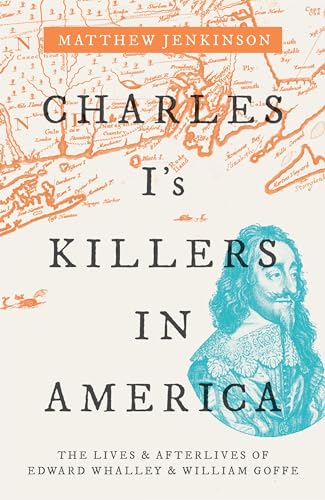 Charles I's Killers in America : The Lives and Afterlives of Edward Whalley and William Goffe
Charles I's Killers in America : The Lives and Afterlives of Edward Whalley and William Goffe