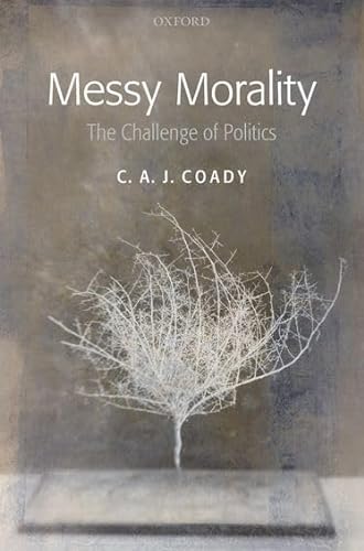 Messy Morality: The Challenge of Politics (Uehiro Series In Practical Ethics)