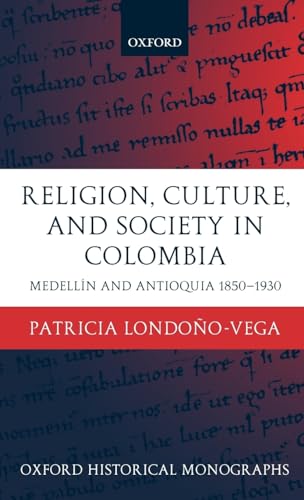 Religion, Culture, and Society in Colombia: Medellin and Antioquia, 1850-1930