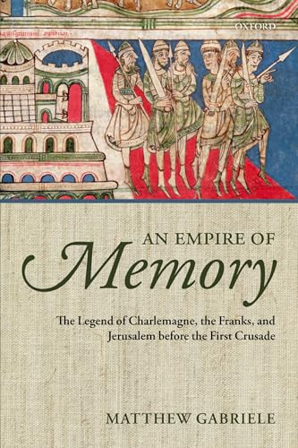 Empire of Memory : The Legend of Charlemagne, the Franks, and Jerusalem Before the First Crusade
Empire of Memory : The Legend of Charlemagne, the Franks, and Jerusalem Before the First Crusade