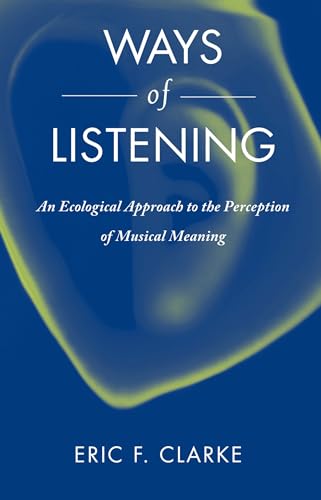 Ways of Listening: An Ecological Approach to the Perception of Musical Meaning
Ways of Listening: An Ecological Approach to the Perception of Musical Meaning