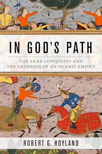 In God's Path: The Arab Conquests and the Creation of an Islamic Empire (Ancient Warfare and Civi...