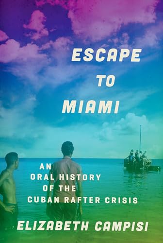 Escape to Miami : An Oral History of the Cuban Rafter Crisis