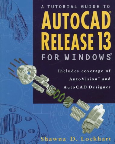 A Tutorial Guide to Autocad Release 13 for Windows: Includes Coverage of Autovision and Autocad D...