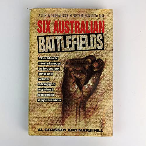 Six Australian Battlefields. The Black Resistance to Invasion and the White Struggle Against Colo...