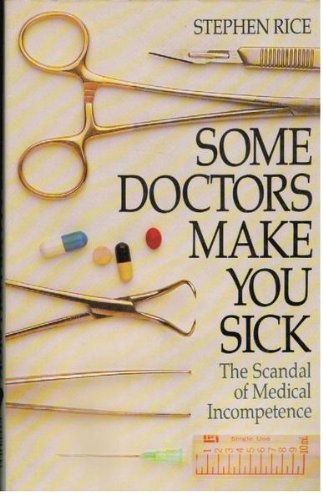 SOME DOCTORS MAKE YOU SICK : The Scandal of Medical Incompetence