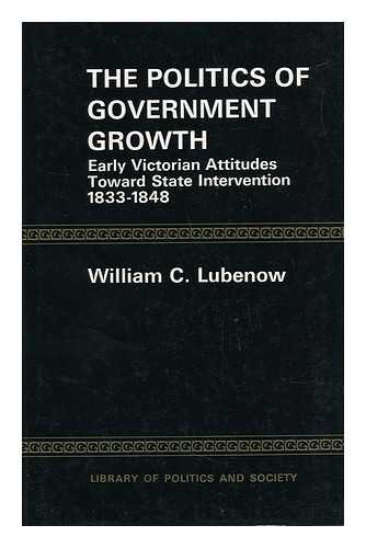 The Politics of Government Growth : Early Victorian Attitudes Towards State Intervention, 1833-18...
