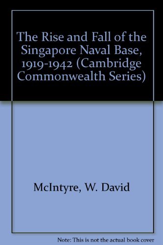 The Rise and Fall of the Singapore Naval Base, 1919-1942 (Cambridge Commonwealth Series)