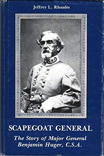Scapegoat General: The Story of Major General Benjamin Huger, C.S.A.