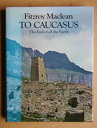 To Caucasus, the End of All the Earth: An Illustrated Companion to the Caucasus and Transcaucasia
