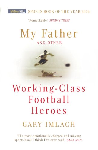 MY FATHER AND OTHER, WORKING-CLASS Football HEROES