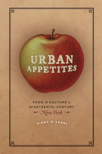 Urban Appetites: Food and Culture in Nineteenth-Century New York (Historical Studies of Urban Ame...