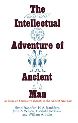 The Intellectual Adventure of Ancient Man: An Essay of Speculative Thought in the Ancient Near Ea...