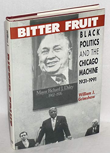 Bitter Fruit: Black Politics and the Chicago Machine 1931-1991